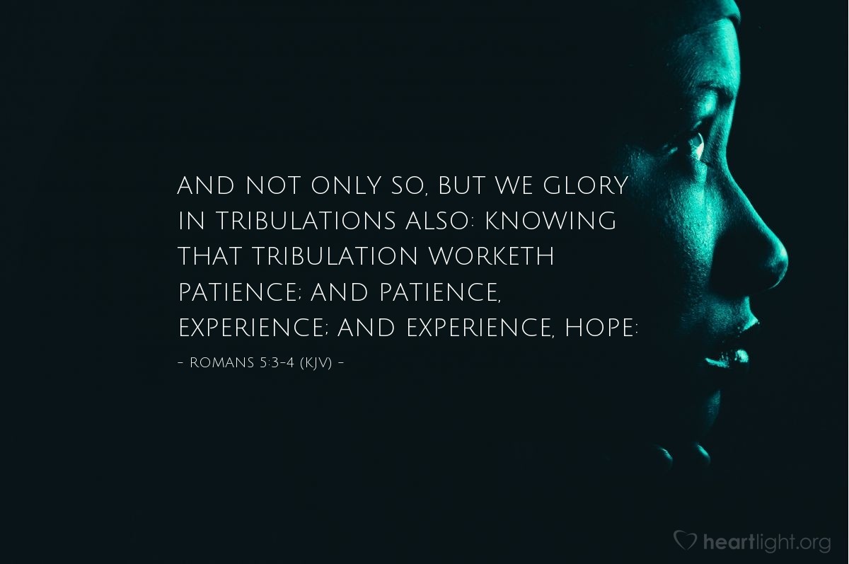 Illustration of Romans 5:3-4 (KJV) — And not only so, but we glory in tribulations also: knowing that tribulation worketh patience; And patience, experience; and experience, hope: