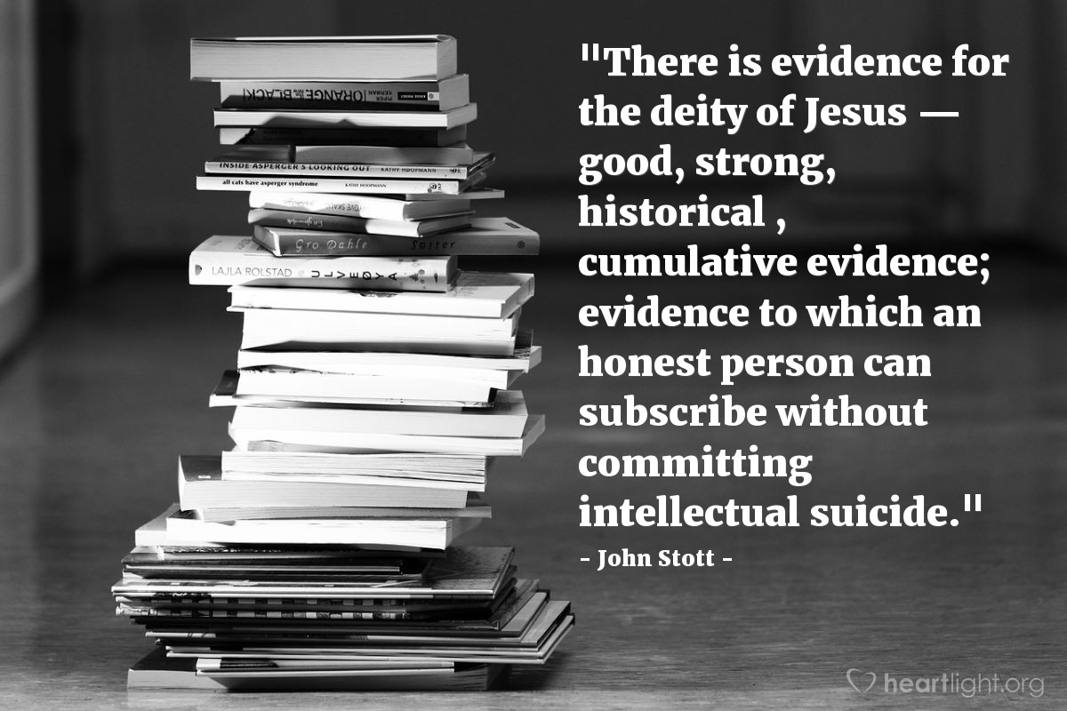 Illustration of John Stott — "There is evidence for the deity of Jesus — good, strong, historical , cumulative evidence; evidence to which an honest person can subscribe without committing intellectual suicide."