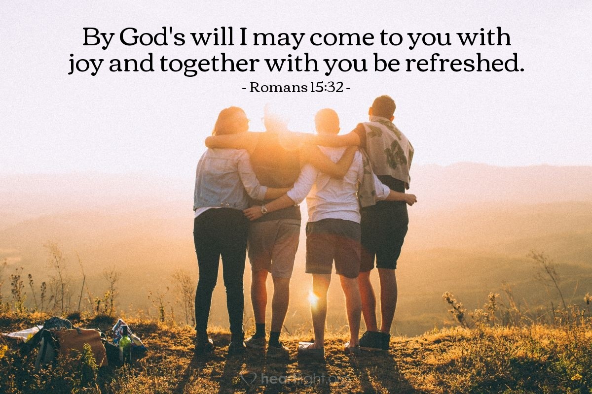 Romans 15:32 | By God's will I may come to you with joy and together with you be refreshed.