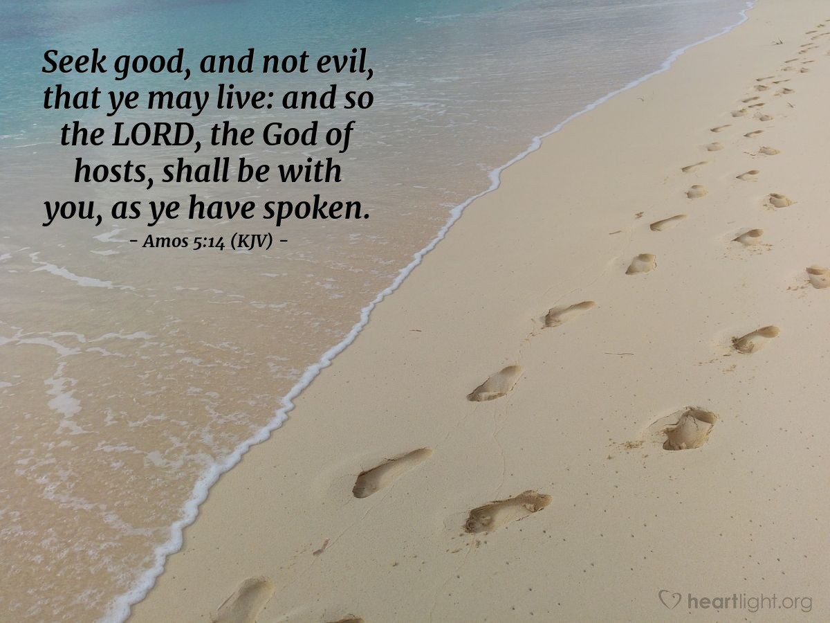 Illustration of Amos 5:14 (KJV) — Seek good, and not evil, that ye may live: and so the Lord, the God of hosts, shall be with you, as ye have spoken.