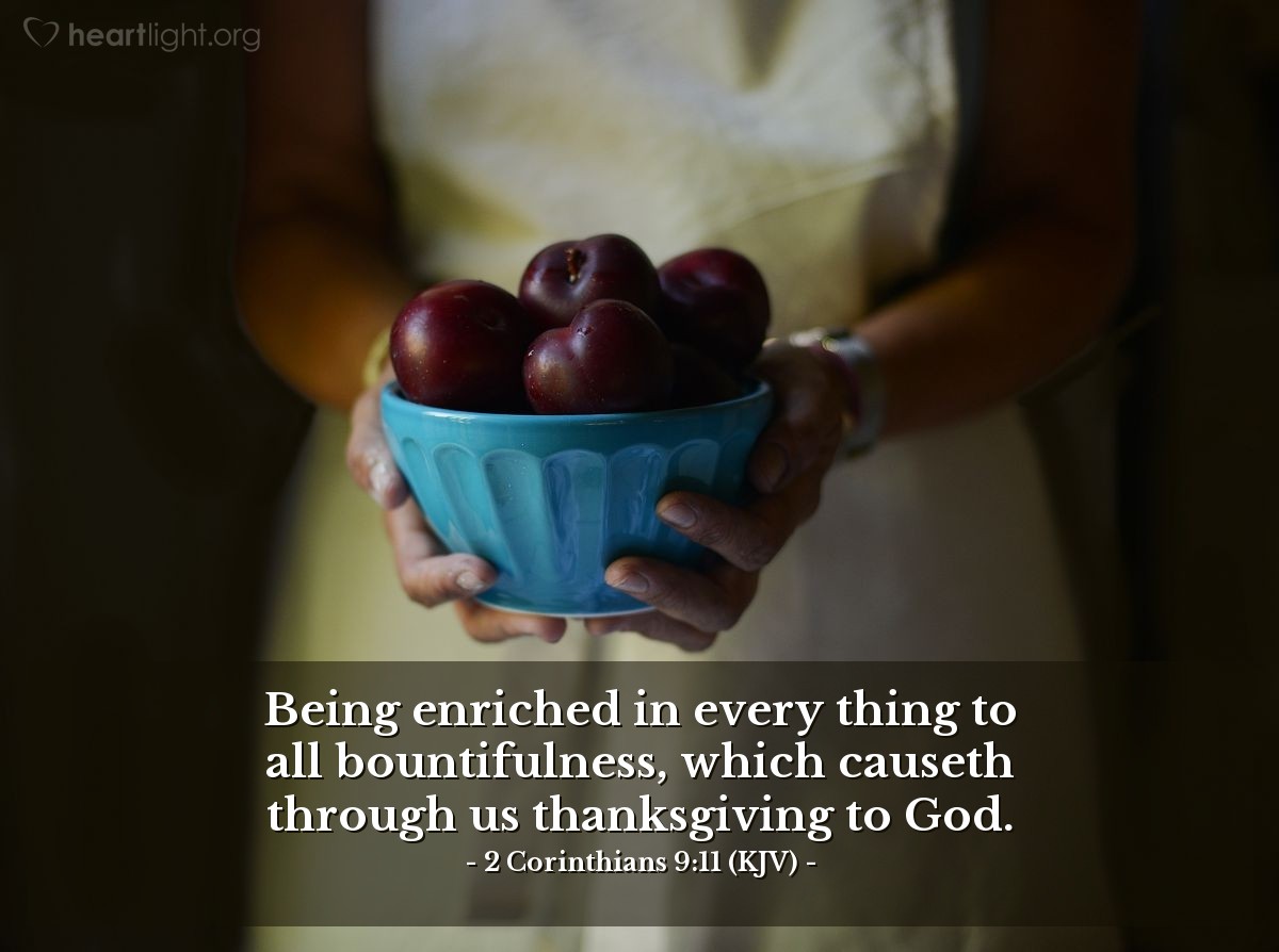 Illustration of 2 Corinthians 9:11 (KJV) — Being enriched in every thing to all bountifulness, which causeth through us thanksgiving to God.