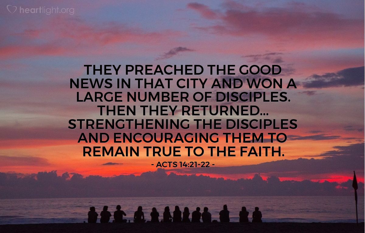 Illustration of Acts 14:21-22 — They preached the good news in that city and won a large number of disciples. Then they returned... strengthening the disciples and encouraging them to remain true to the faith.
