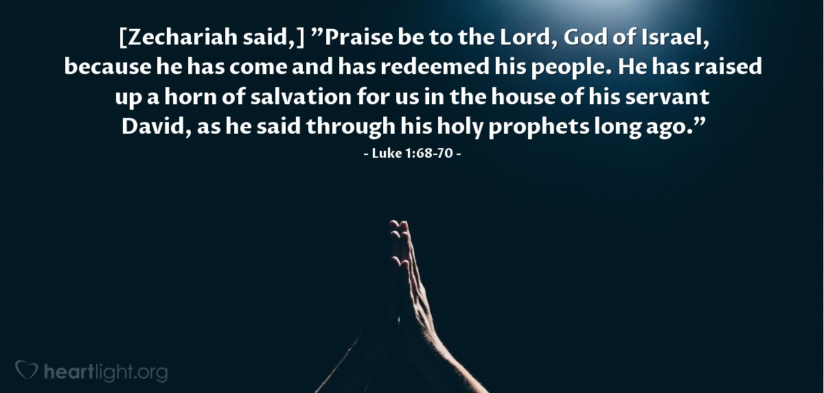 Illustration of Luke 1:68-70 — [Zechariah said,] "Praise be to the Lord, God of Israel, because he has come and has redeemed his people. He has raised up a horn of salvation for us in the house of his servant David, as he said through his holy prophets long ago."