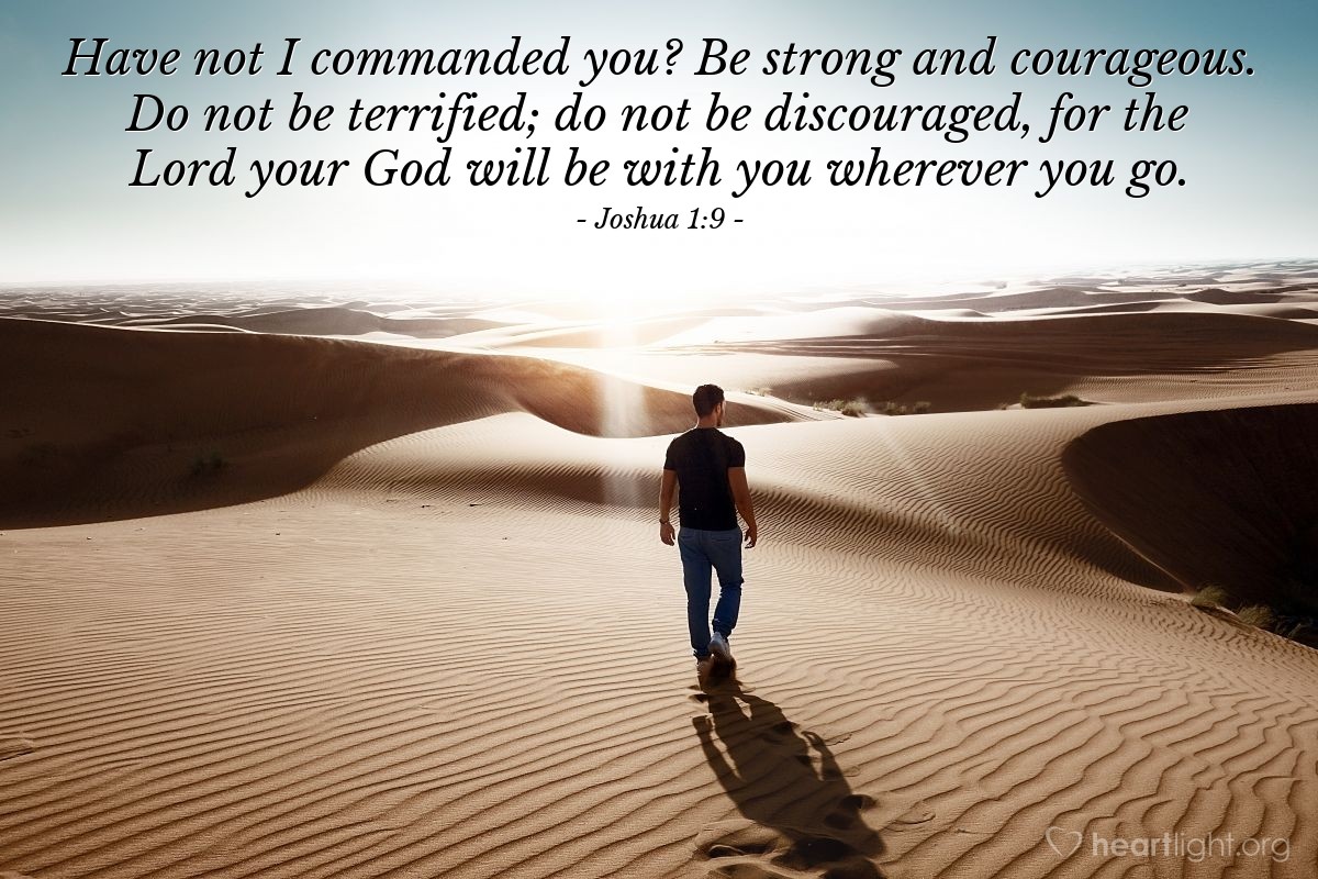 Illustration of Joshua 1:9 — Have not I commanded you? Be strong and courageous. Do not be terrified; do not be discouraged, for the Lord your God will be with you wherever you go.