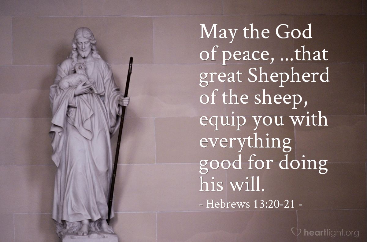 Hebrews 13:20-21 | May the God of peace, ...that great Shepherd of the sheep, equip you with everything good for doing his will.