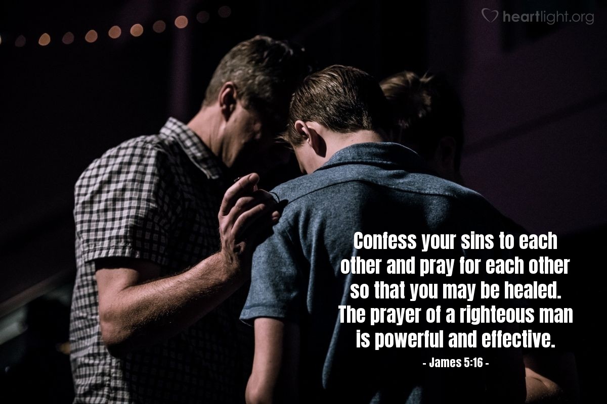 Illustration of James 5:16 — Confess your sins to each other and pray for each other so that you may be healed. The prayer of a righteous man is powerful and effective.