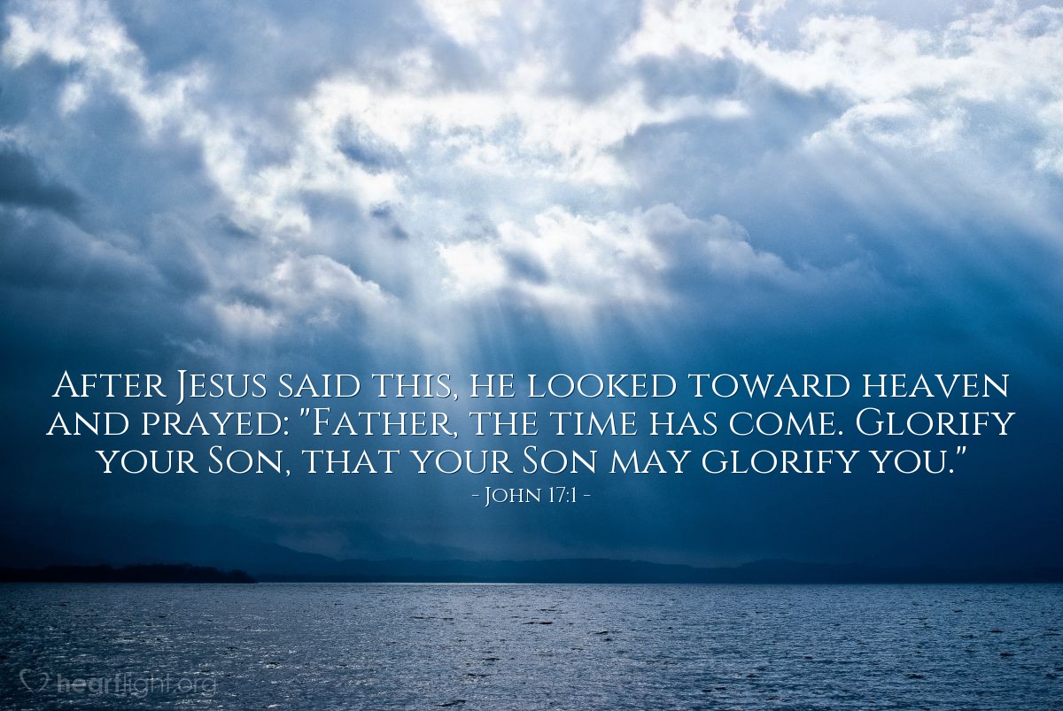 Juan 17:1 | Estas cosas habló Jesús, y alzando los ojos al cielo, dijo: Padre, la hora ha llegado; glorifica a tu Hijo, para que el Hijo te glorifique a ti,