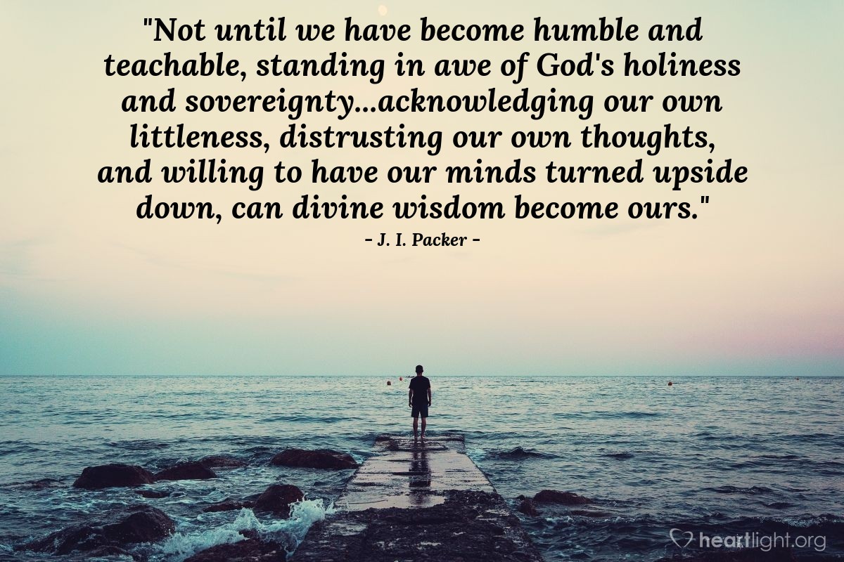 Illustration of J. I. Packer — "Not until we have become humble and teachable, standing in awe of God's holiness and sovereignty...acknowledging our own littleness, distrusting our own thoughts, and willing to have our minds turned upside down, can divine wisdom become ours."