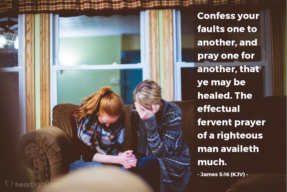 Illustration of James 5:16 (KJV) — Confess your faults one to another, and pray one for another, that ye may be healed. The effectual fervent prayer of a righteous man availeth much.