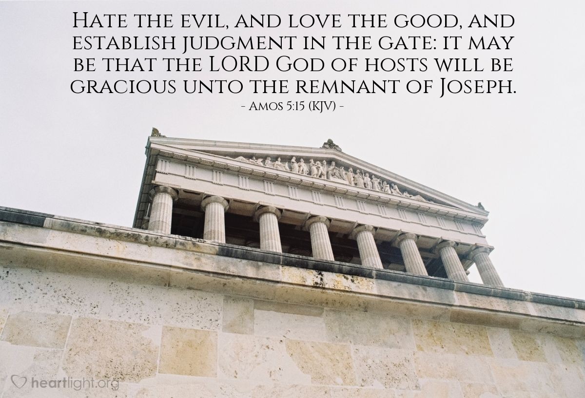 Illustration of Amos 5:15 (KJV) — Hate the evil, and love the good, and establish judgment in the gate: it may be that the Lord God of hosts will be gracious unto the remnant of Joseph.