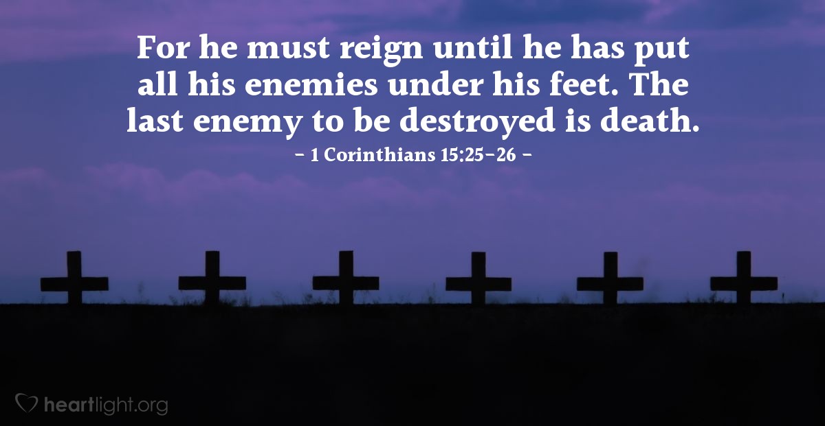 Illustration of 1 Corinthians 15:25-26 — For he must reign until he has put all his enemies under his feet. The last enemy to be destroyed is death.