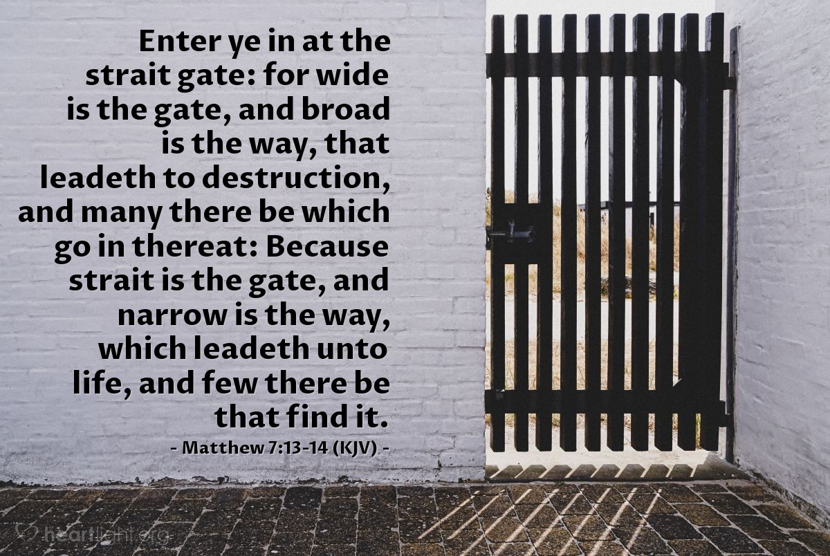 Illustration of Matthew 7:13-14 (KJV) — Enter ye in at the strait gate: for wide is the gate, and broad is the way, that leadeth to destruction, and many there be which go in thereat: Because strait is the gate, and narrow is the way, which leadeth unto life, and few there be that find it.