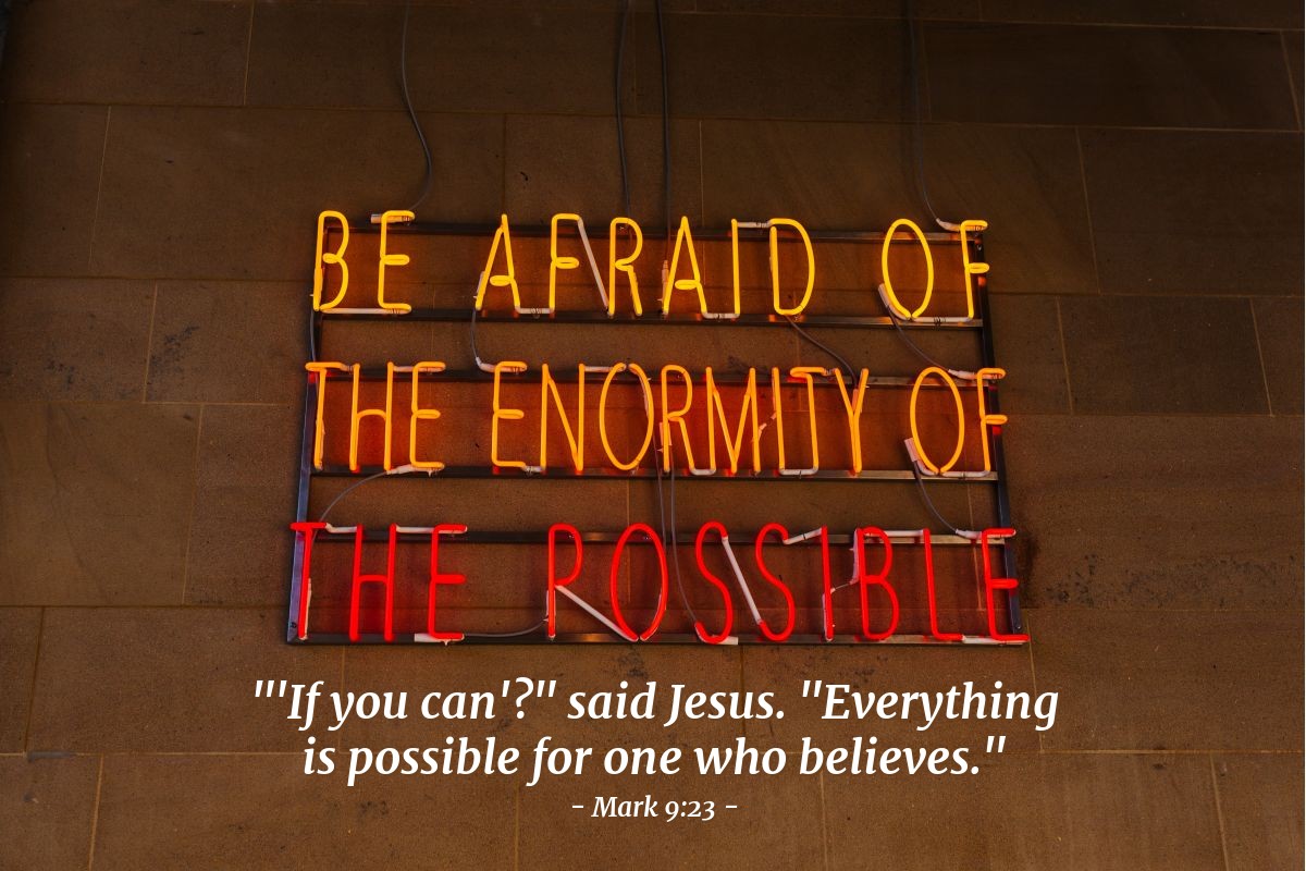 Mark 9:23 | "'If you can'?" said Jesus. "Everything is possible for one who believes."