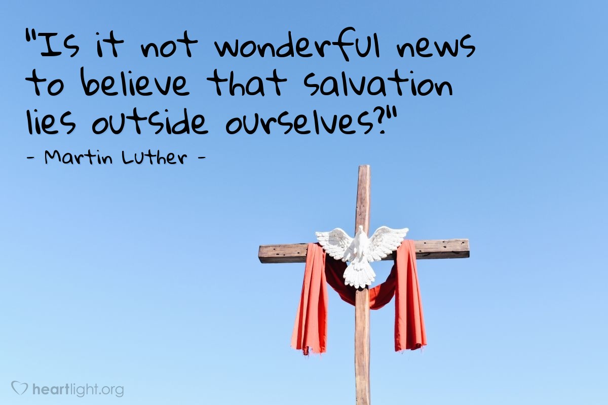 Illustration of Martin Luther — "Is it not wonderful news to believe that salvation lies outside ourselves?"