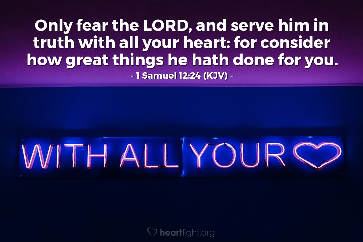 Illustration of 1 Samuel 12:24 (KJV) — Only fear the Lord, and serve him in truth with all your heart: for consider how great things he hath done for you.