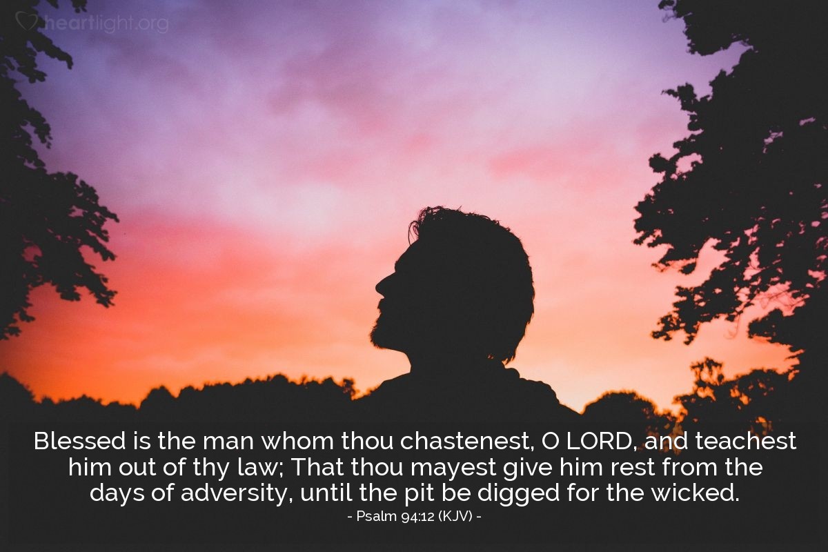 Illustration of Psalm 94:12 (KJV) — Blessed is the man whom thou chastenest, O LORD, and teachest him out of thy law; That thou mayest give him rest from the days of adversity, until the pit be digged for the wicked.