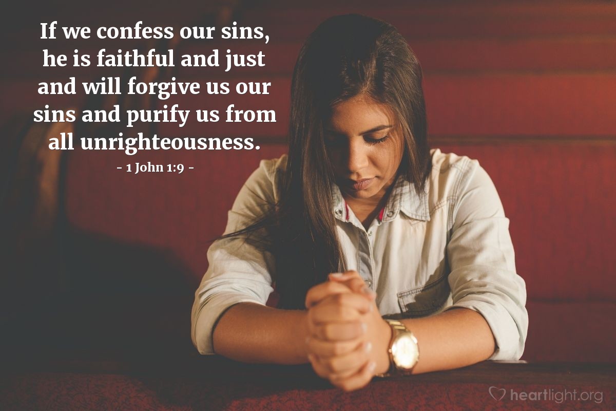 1 John 1:9 | If we confess our sins, he is faithful and just and will forgive us our sins and purify us from all unrighteousness.