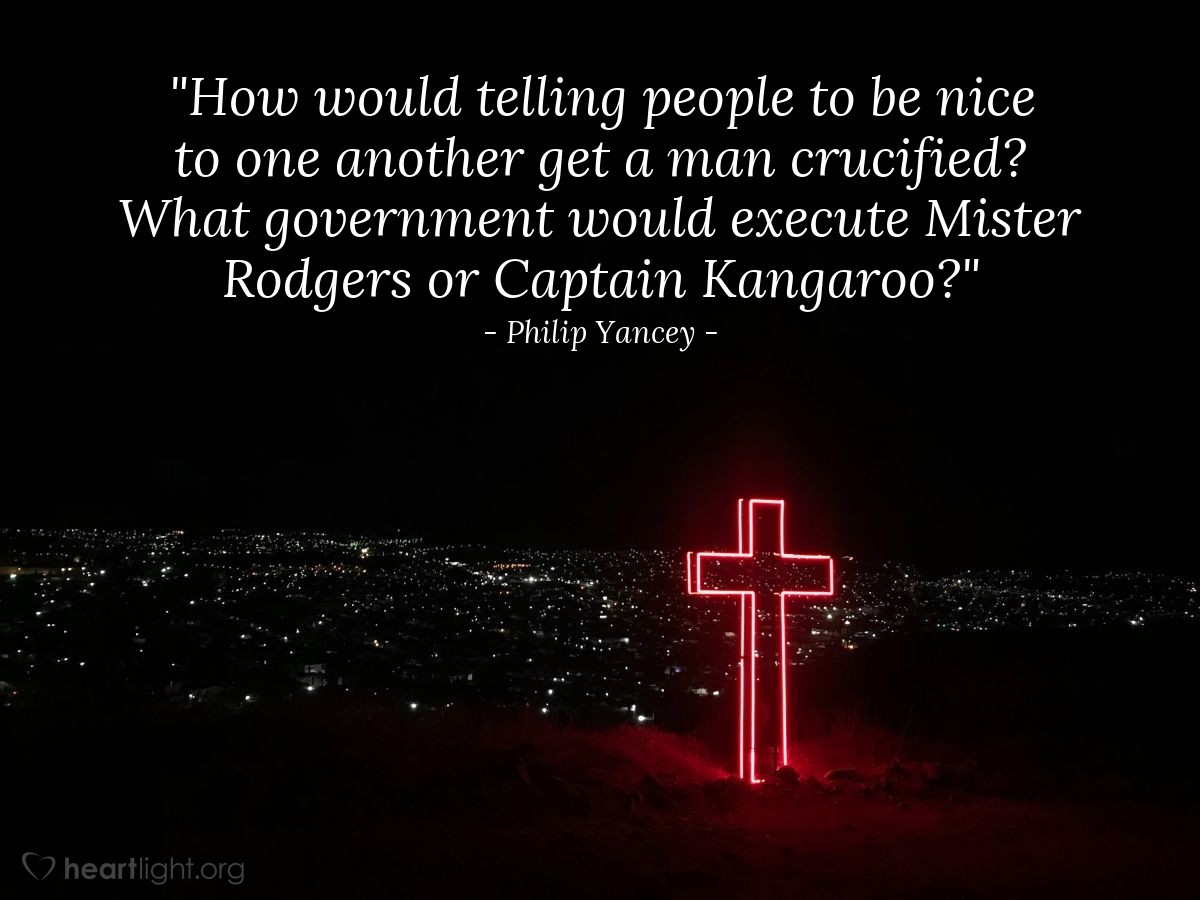 Illustration of Philip Yancey — "How would telling people to be nice to one another get a man crucified?  What government would execute Mister Rodgers or Captain Kangaroo?"