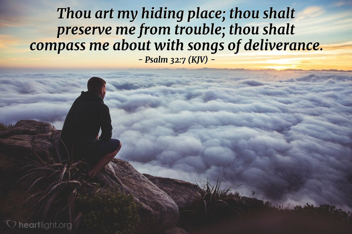 Illustration of Psalm 32:7 (KJV) — Thou art my hiding place; thou shalt preserve me from trouble; thou shalt compass me about with songs of deliverance.