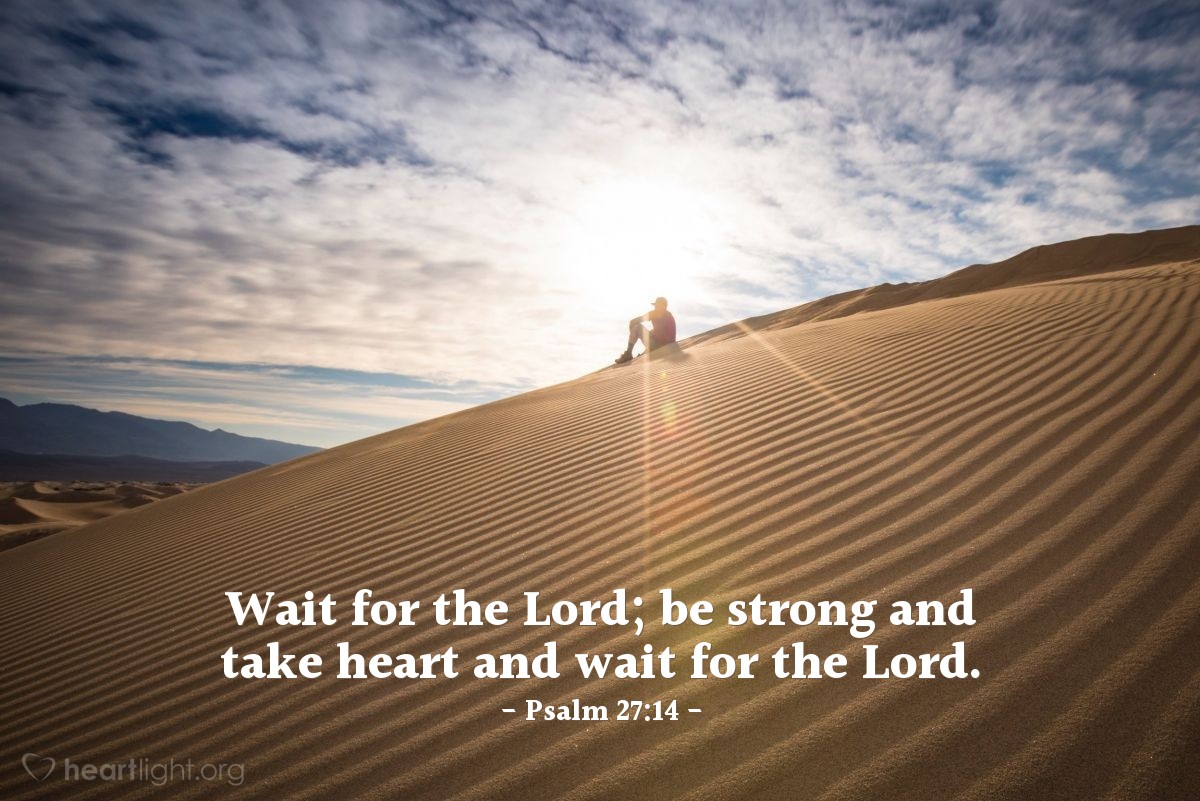 Psalm 27:14 | Wait for the Lord; be strong and take heart and wait for the Lord.