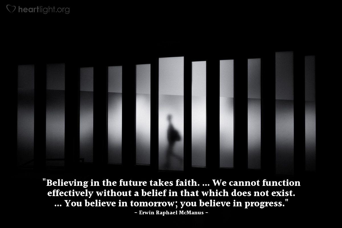 Illustration of Erwin Raphael McManus — "Believing in the future takes faith. ... We cannot function effectively without a belief in that which does not exist. ... You believe in tomorrow; you believe in progress."