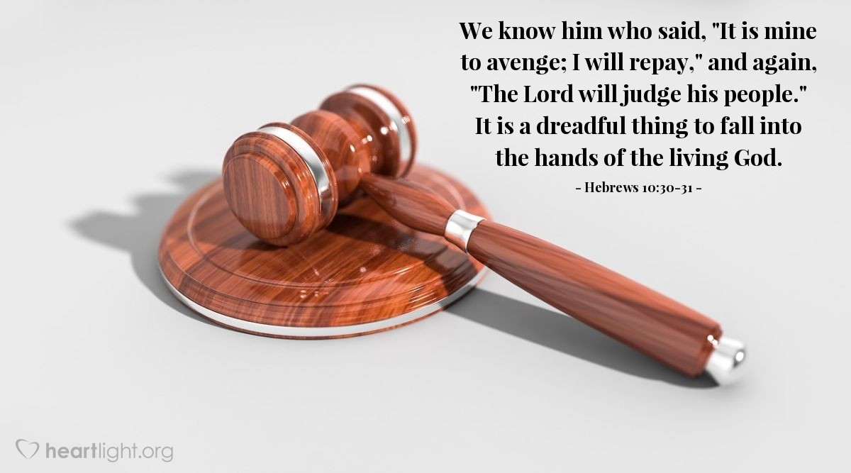 Illustration of Hebrews 10:30-31 — We know him who said, "It is mine to avenge; I will repay," and again, "The Lord will judge his people." It is a dreadful thing to fall into the hands of the living God.