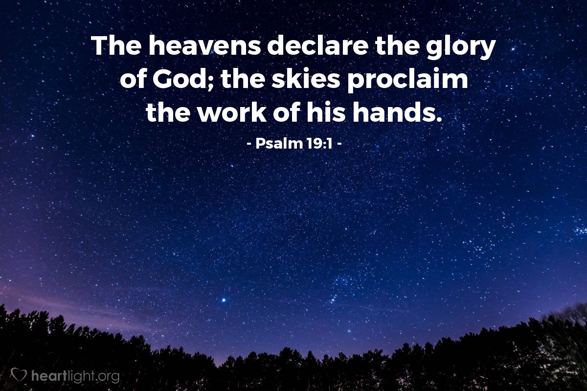 VERSE OF THE DAY The heavens declare the glory of God; the skies proclaim  the work of his hands. Day after day they…