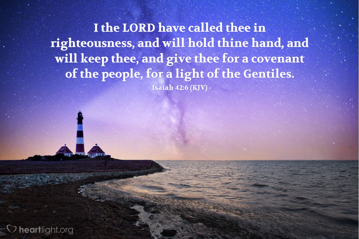 Illustration of Isaiah 42:6 (KJV) — I the Lord have called thee in righteousness, and will hold thine hand, and will keep thee, and give thee for a covenant of the people, for a light of the Gentiles.