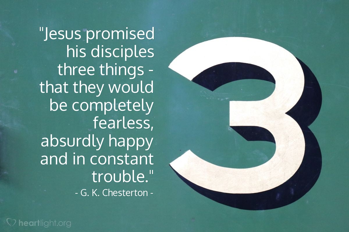 Illustration of G. K. Chesterton — "Jesus promised his disciples three things - that they would be completely fearless, absurdly happy and in constant trouble."