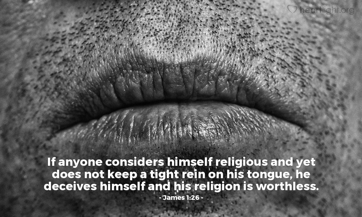 Illustration of James 1:26 — If anyone considers himself religious and yet does not keep a tight rein on his tongue, he deceives himself and his religion is worthless. 