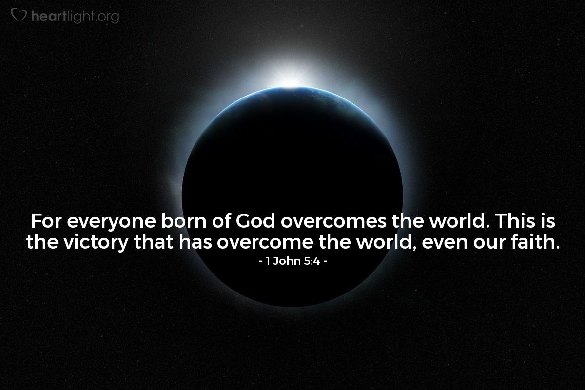 1 John 5:4 | For everyone born of God overcomes the world. This is the victory that has overcome the world, even our faith.