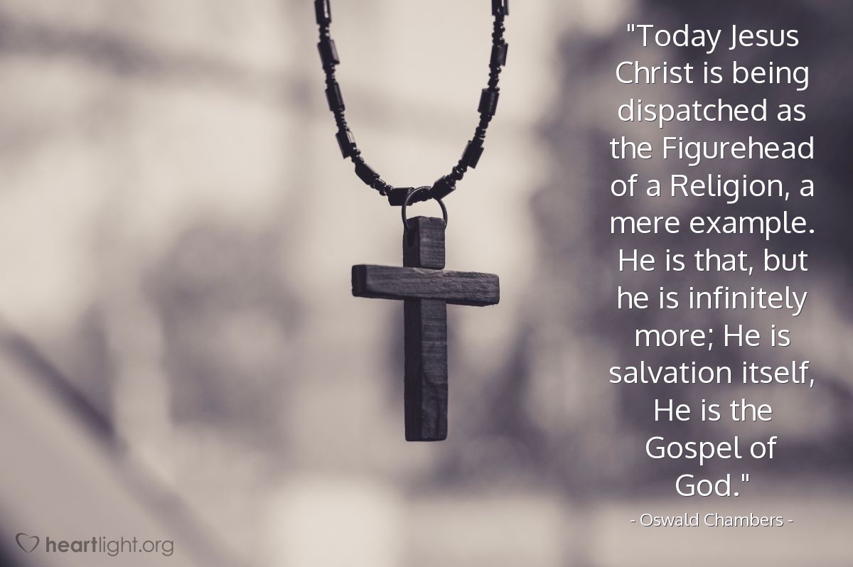 Illustration of Oswald Chambers — "Today Jesus Christ is being dispatched as the Figurehead of a Religion, a mere example. He is that, but he is infinitely more; He is salvation itself, He is the Gospel of God."