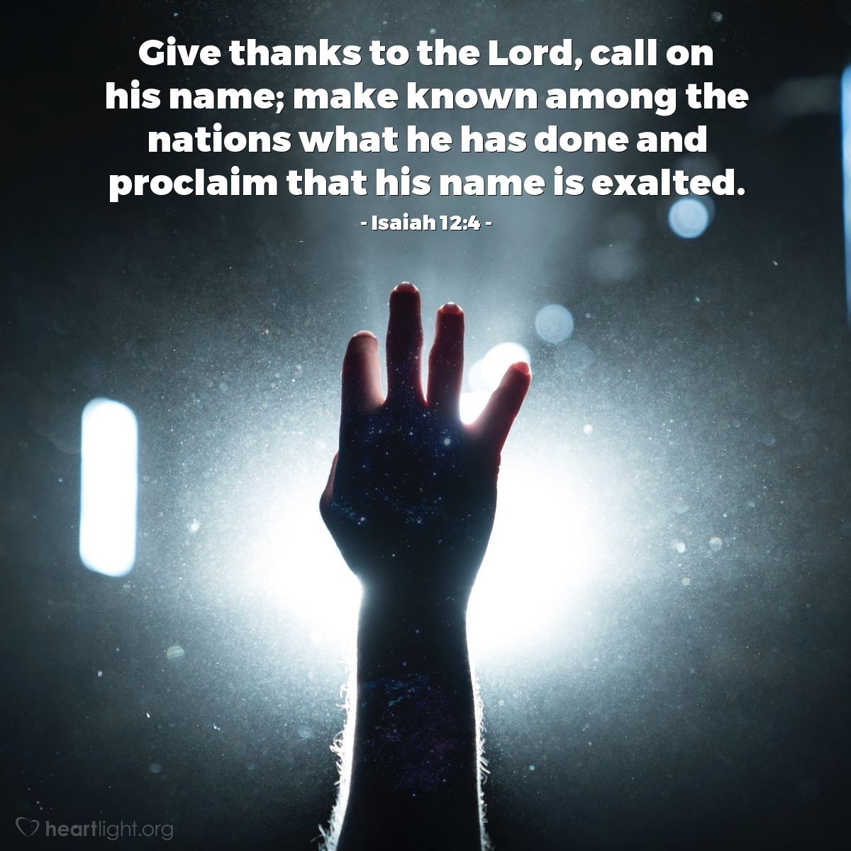 Isaiah 12:4 | Give thanks to the Lord, call on his name; make known among the nations what he has done and proclaim that his name is exalted.