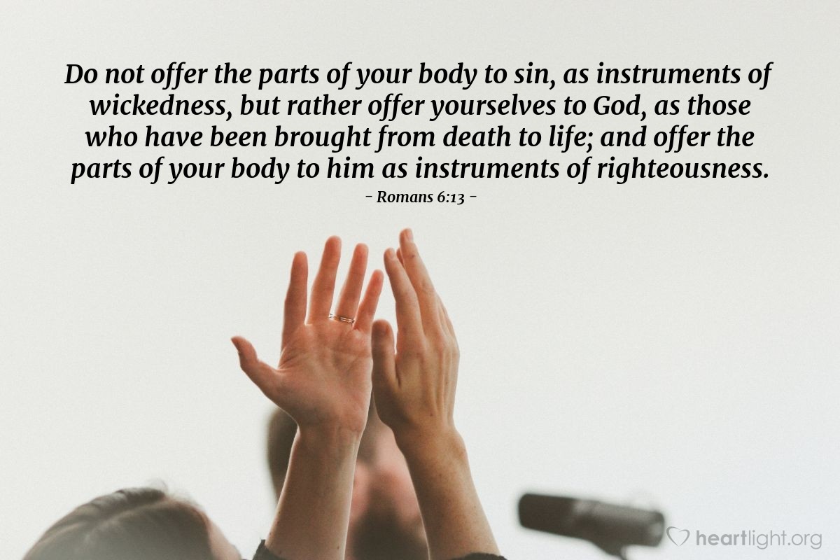 Illustration of Romans 6:13 — Do not offer the parts of your body to sin, as instruments of wickedness, but rather offer yourselves to God, as those who have been brought from death to life; and offer the parts of your body to him as instruments of righteousness.
