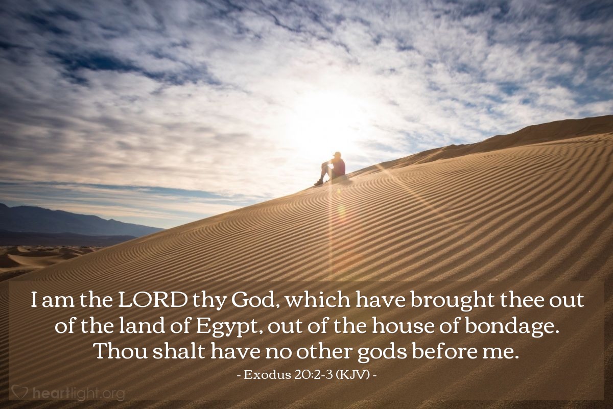 Illustration of Exodus 20:2-3 (KJV) — I am the Lord thy God, which have brought thee out of the land of Egypt, out of the house of bondage. Thou shalt have no other gods before me.