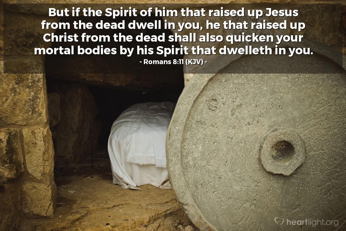 Illustration of Romans 8:11 (KJV) — But if the Spirit of him that raised up Jesus from the dead dwell in you, he that raised up Christ from the dead shall also quicken your mortal bodies by his Spirit that dwelleth in you.