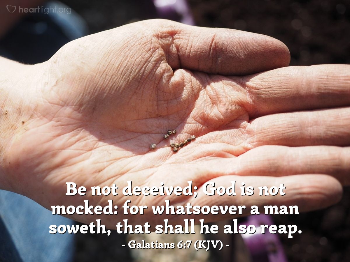 Illustration of Galatians 6:7 (KJV) — Be not deceived; God is not mocked: for whatsoever a man soweth, that shall he also reap.