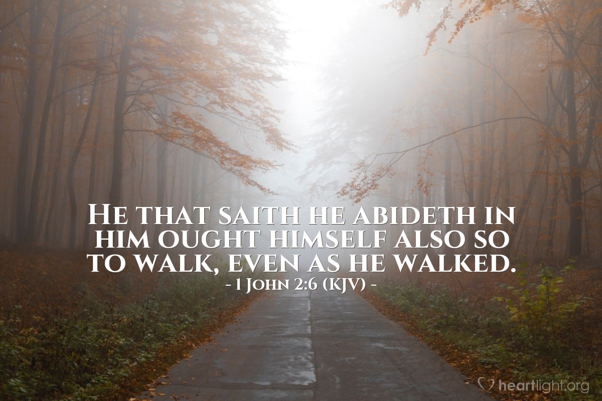Illustration of 1 John 2:6 (KJV) — He that saith he abideth in him ought himself also so to walk, even as he walked.