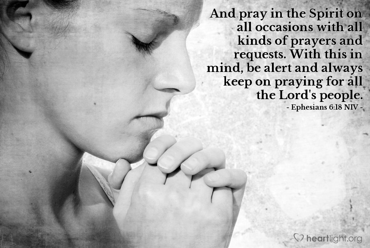 Illustration of Ephesians 6:18 NIV — And pray in the Spirit on all occasions with all kinds of prayers and requests. With this in mind, be alert and always keep on praying for all the Lord's people.