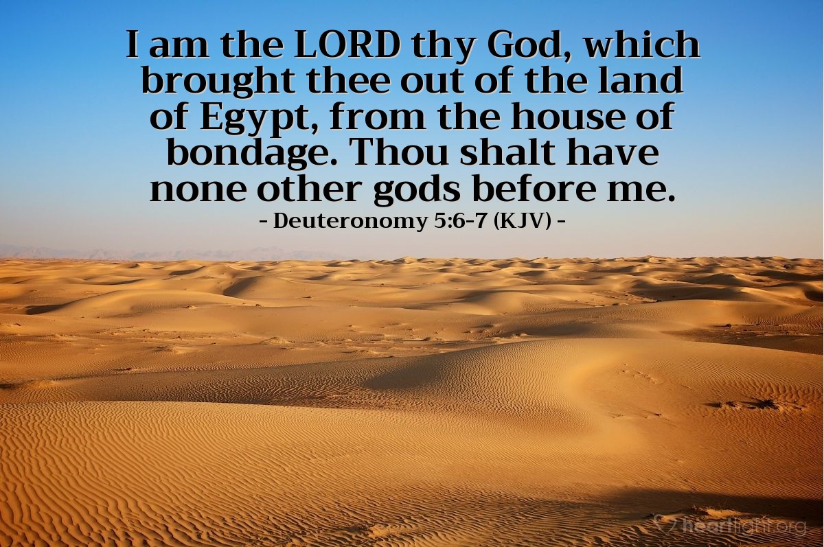 Illustration of Deuteronomy 5:6-7 (KJV) — I am the Lord thy God, which brought thee out of the land of Egypt, from the house of bondage. Thou shalt have none other gods before me. 