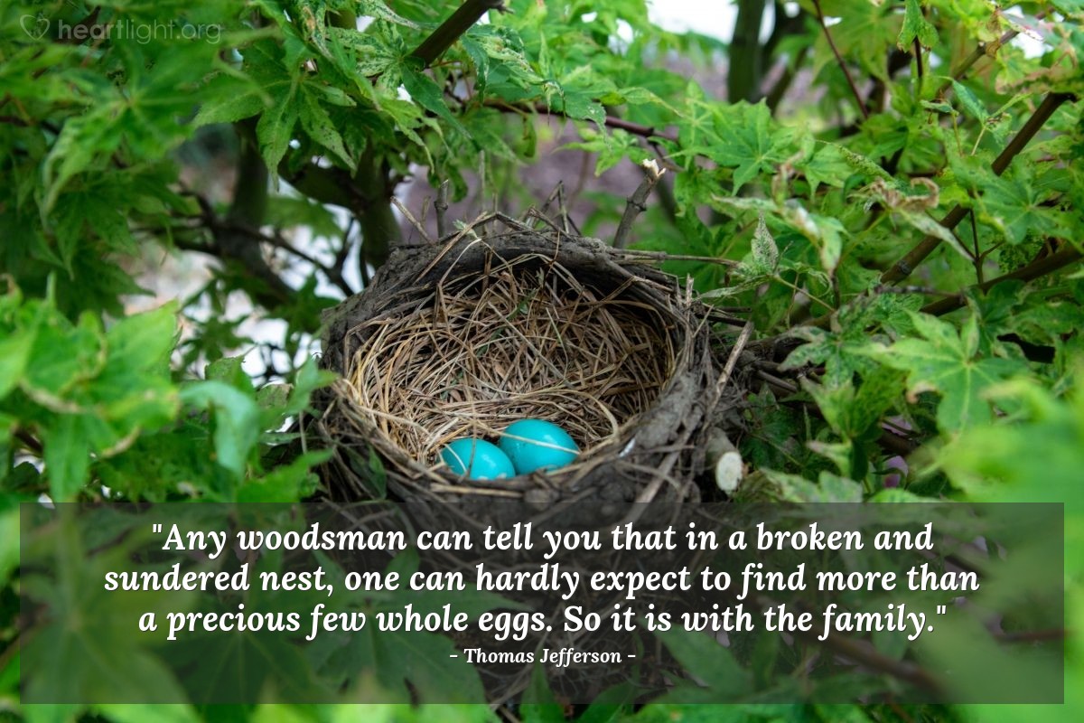 Illustration of Thomas Jefferson — "Any woodsman can tell you that in a broken and sundered nest, one can hardly expect to find more than a precious few whole eggs. So it is with the family."