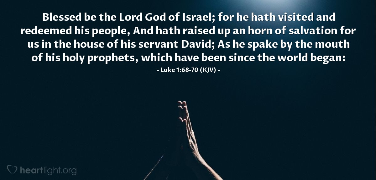 Illustration of Luke 1:68-70 (KJV) — Blessed be the Lord God of Israel; for he hath visited and redeemed his people, And hath raised up a horn of salvation for us in the house of his servant David; As he spake by the mouth of his holy prophets, which have been since the world began: