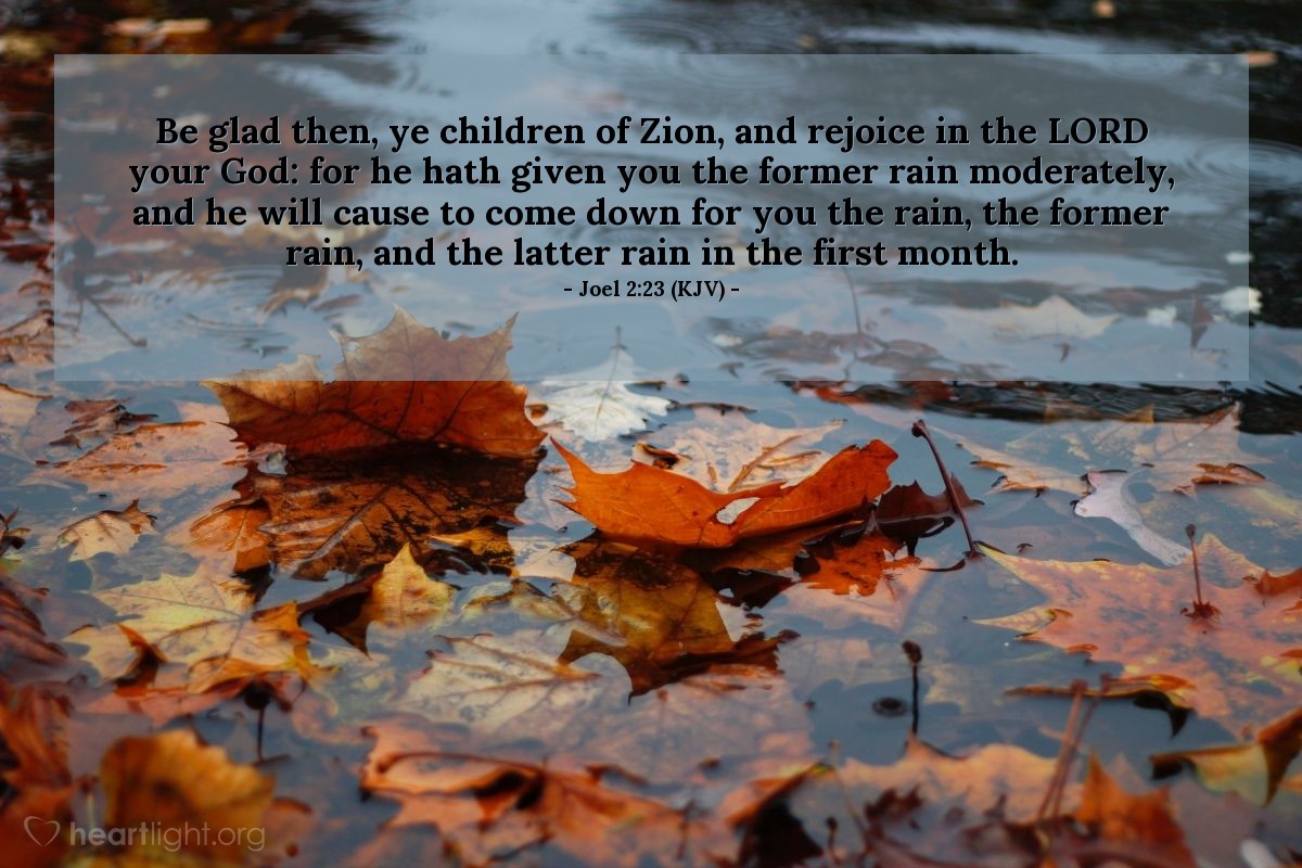 Illustration of Joel 2:23 (KJV) — Be glad then, ye children of Zion, and rejoice in the Lord your God: for he hath given you the former rain moderately, and he will cause to come down for you the rain, the former rain, and the latter rain in the first month.