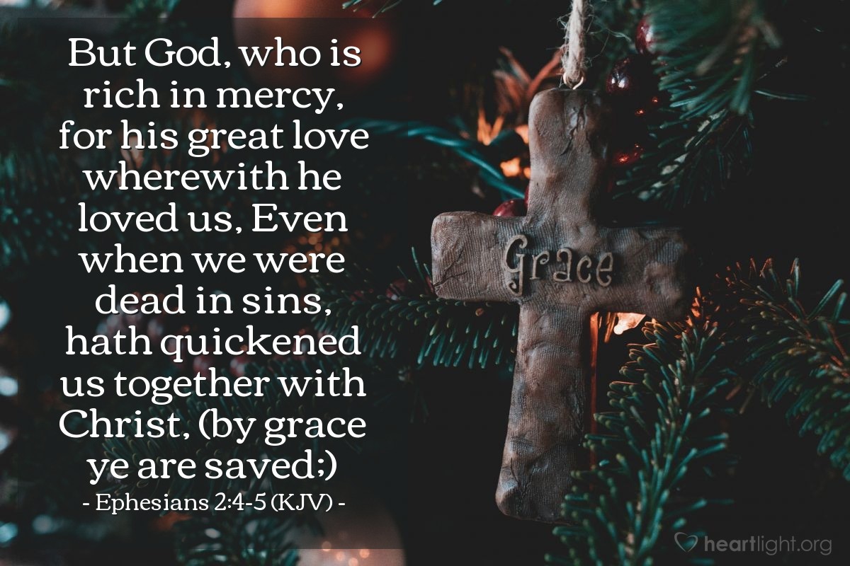 Illustration of Ephesians 2:4-5 (KJV) — But God, who is rich in mercy, for his great love wherewith he loved us, Even when we were dead in sins, hath quickened us together with Christ, (by grace ye are saved;)