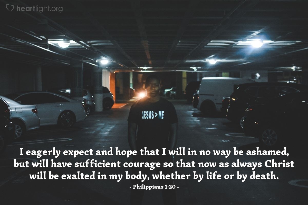 Illustration of Philippians 1:20 — I eagerly expect and hope that I will in no way be ashamed, but will have sufficient courage so that now as always Christ will be exalted in my body, whether by life or by death.