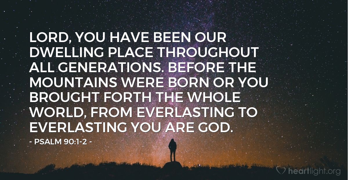 Illustration of Psalm 90:1-2 — Lord, you have been our dwelling place throughout all generations. Before the mountains were born or you brought forth the whole world, from everlasting to everlasting you are God.