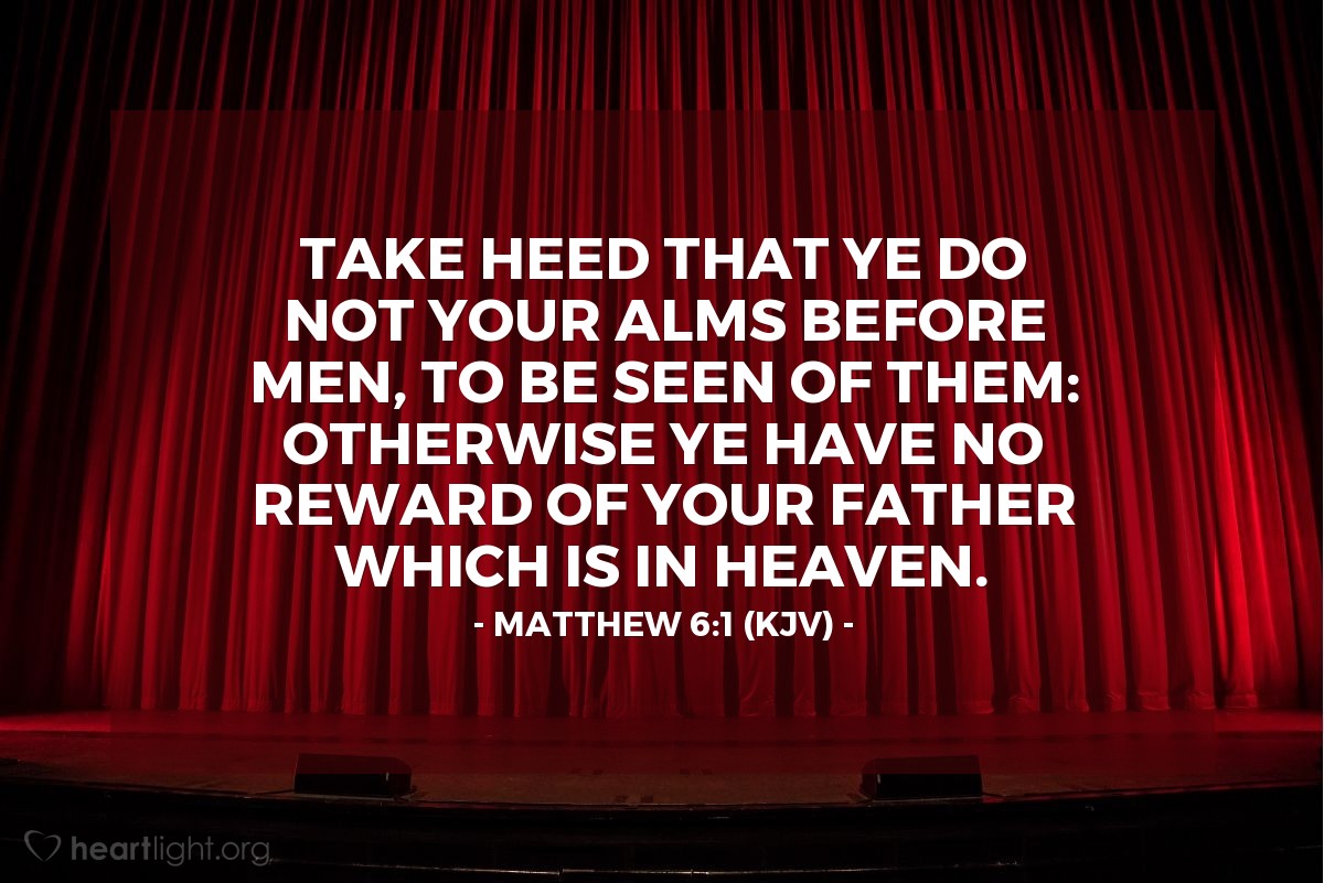 Illustration of Matthew 6:1 (KJV) — Take heed that ye do not your alms before men, to be seen of them: otherwise ye have no reward of your Father which is in heaven.