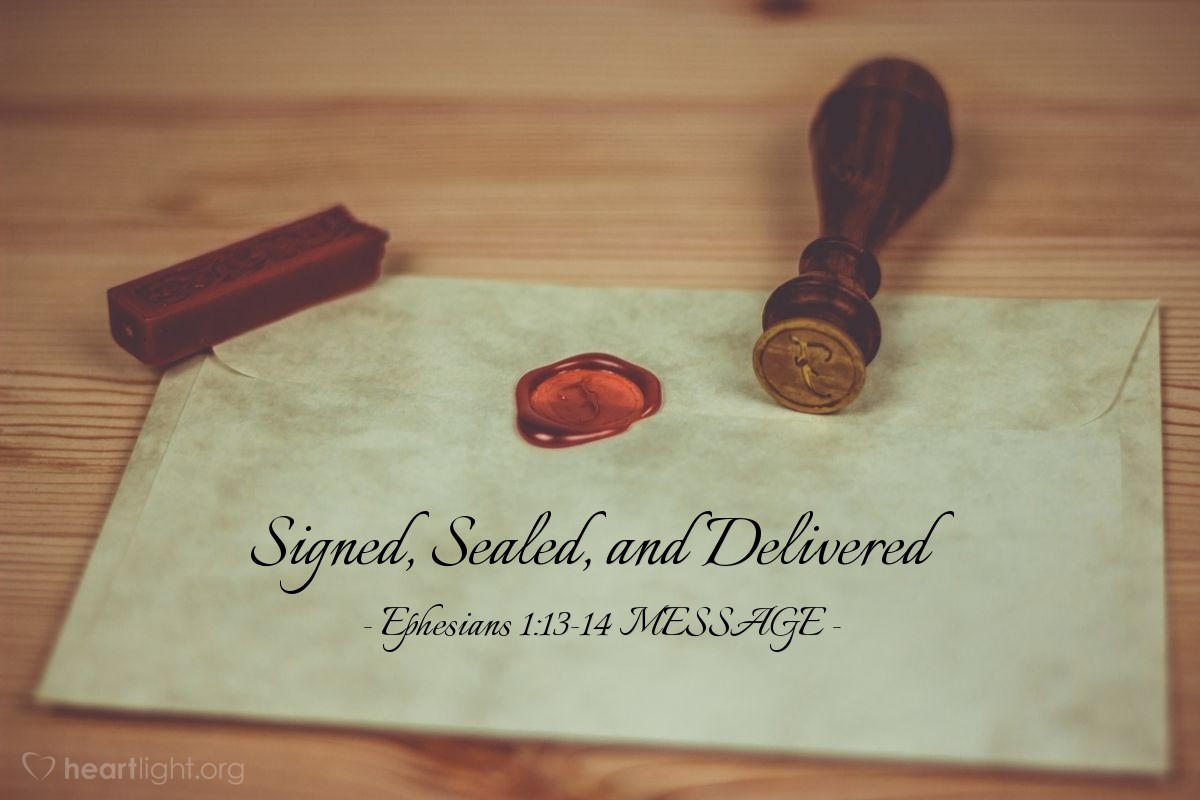 Illustration of Ephesians 1:13-14 MESSAGE —  This signet from God is the first installment on what's coming, a reminder that we'll get everything God has planned for us, a praising and glorious life.