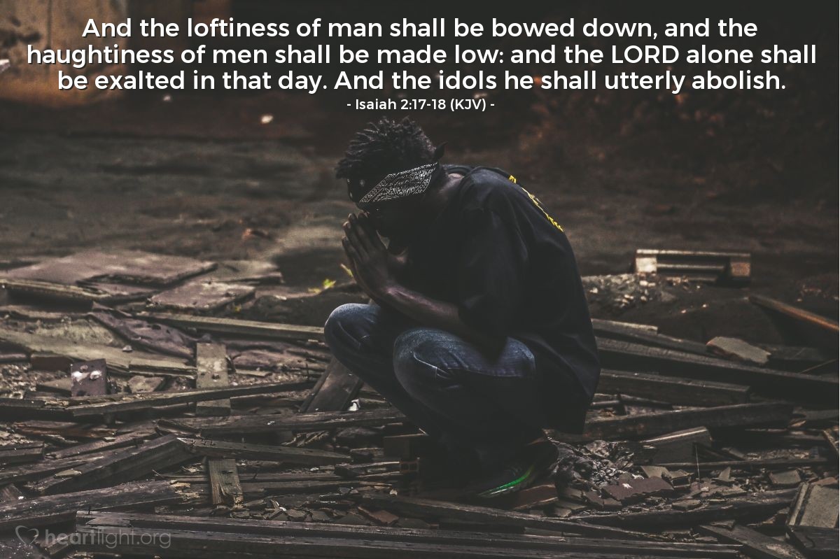 Illustration of Isaiah 2:17-18 (KJV) — And the loftiness of man shall be bowed down, and the haughtiness of men shall be made low: and the Lord alone shall be exalted in that day. And the idols he shall utterly abolish.