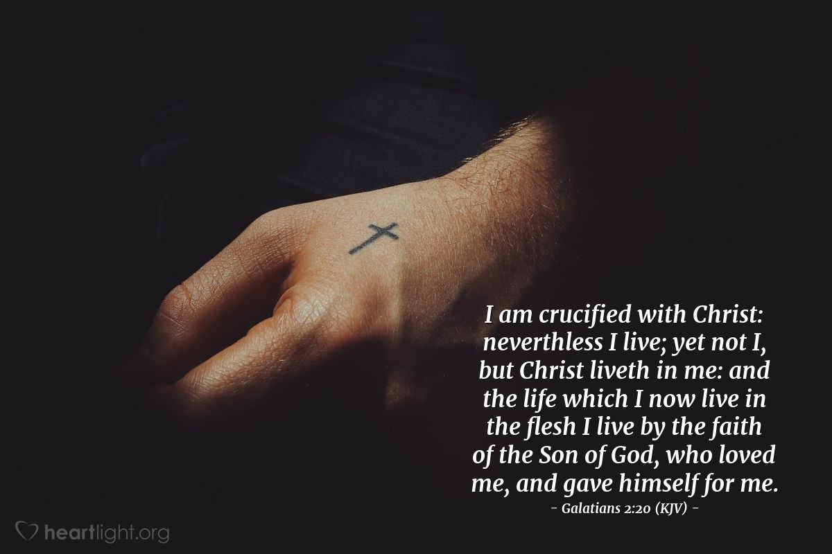 Illustration of Galatians 2:20 (KJV) — I am crucified with Christ: neverthless I live; yet not I, but Christ liveth in me: and the life which I now live in the flesh I live by the faith of the Son of God, who loved me, and gave himself for me.